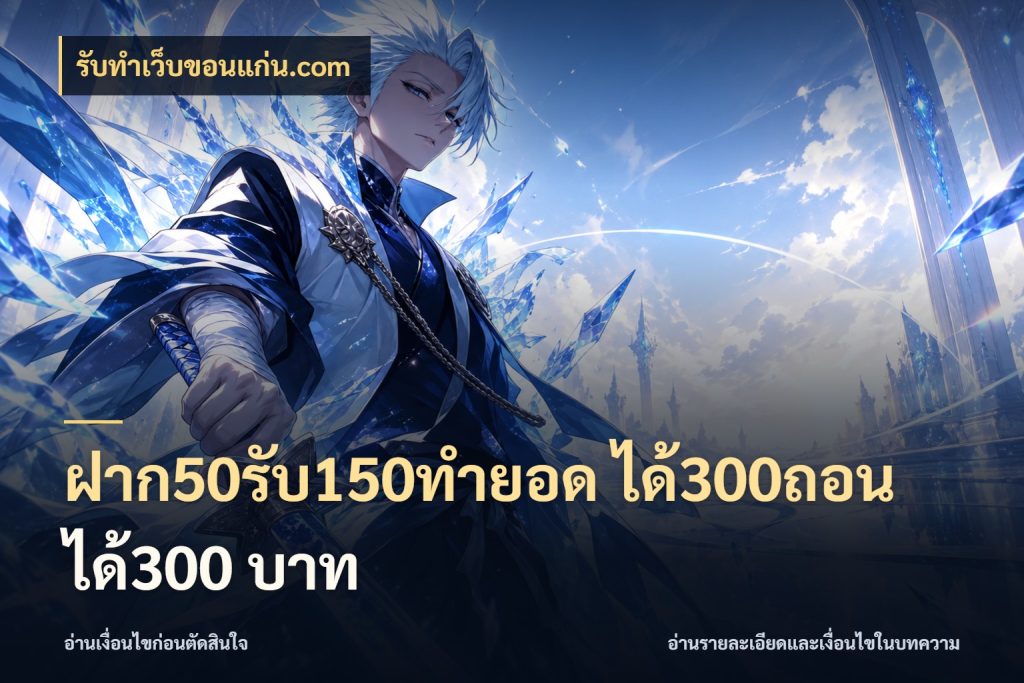 ฝาก50รับ150ทํายอด ได้300ถอนได้300 บาท จับประเด็นยอดรับก่อนเลือกความสนุก กับ รับทําเว็บขอนแก่น.com