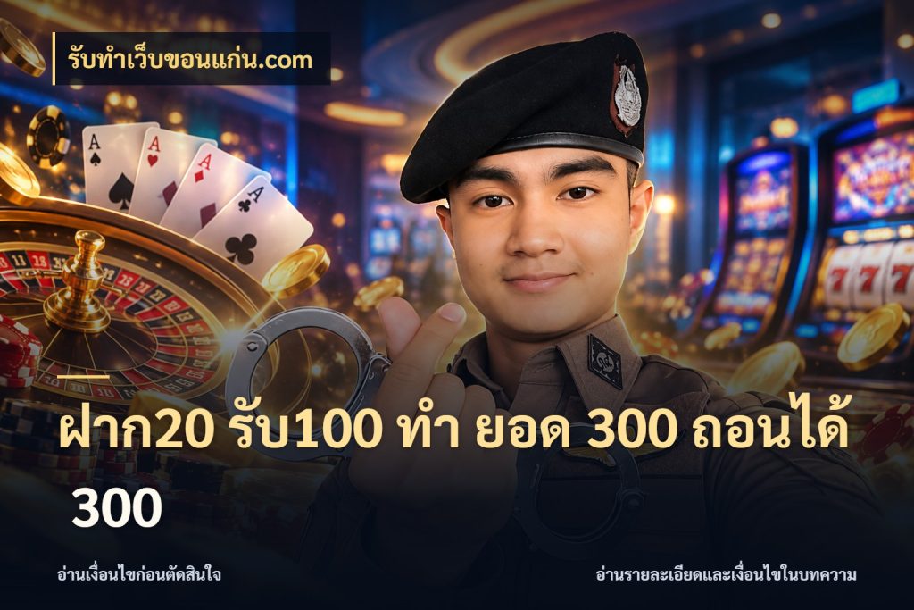 ฝาก20 รับ100 ทํา ยอด 300 ถอนได้ 300 จุดเด่นของเครดิตที่คนชอบเกมอยากรู้ กับ รับทําเว็บขอนแก่น.com
